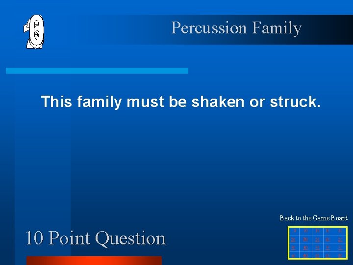 Percussion Family This family must be shaken or struck. Back to the Game Board