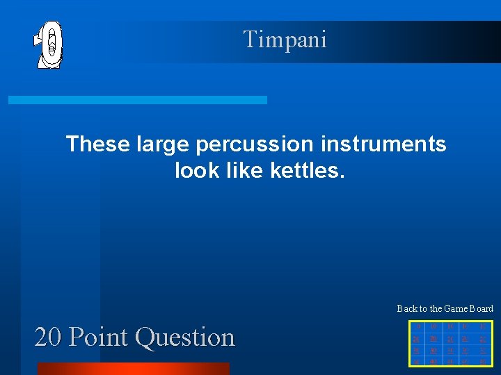 Timpani These large percussion instruments look like kettles. Back to the Game Board 20