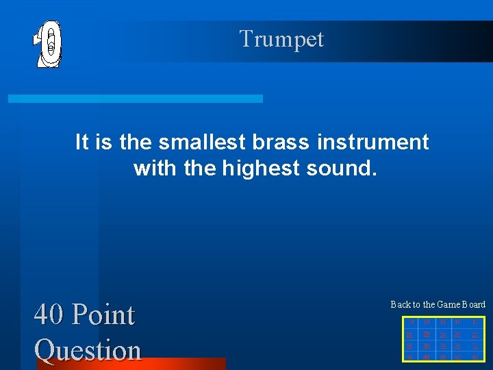 Trumpet It is the smallest brass instrument with the highest sound. 40 Point Question