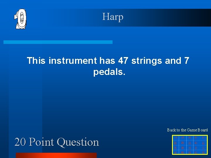 Harp This instrument has 47 strings and 7 pedals. Back to the Game Board