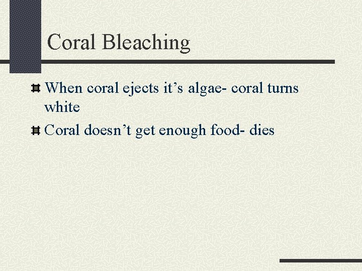 Coral Bleaching When coral ejects it’s algae- coral turns white Coral doesn’t get enough