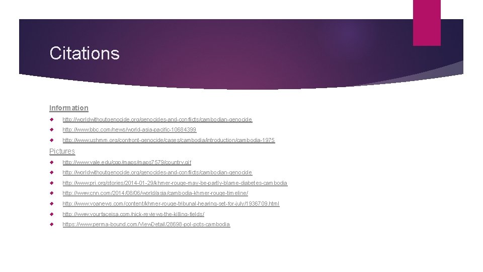 Citations Information http: //worldwithoutgenocide. org/genocides-and-conflicts/cambodian-genocide http: //www. bbc. com/news/world-asia-pacific-10684399 http: //www. ushmm. org/confront-genocide/cases/cambodia/introduction/cambodia-1975 Pictures