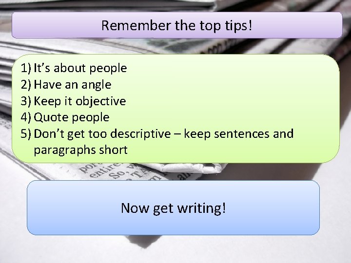 Remember the top tips! 1) It’s about people 2) Have an angle 3) Keep
