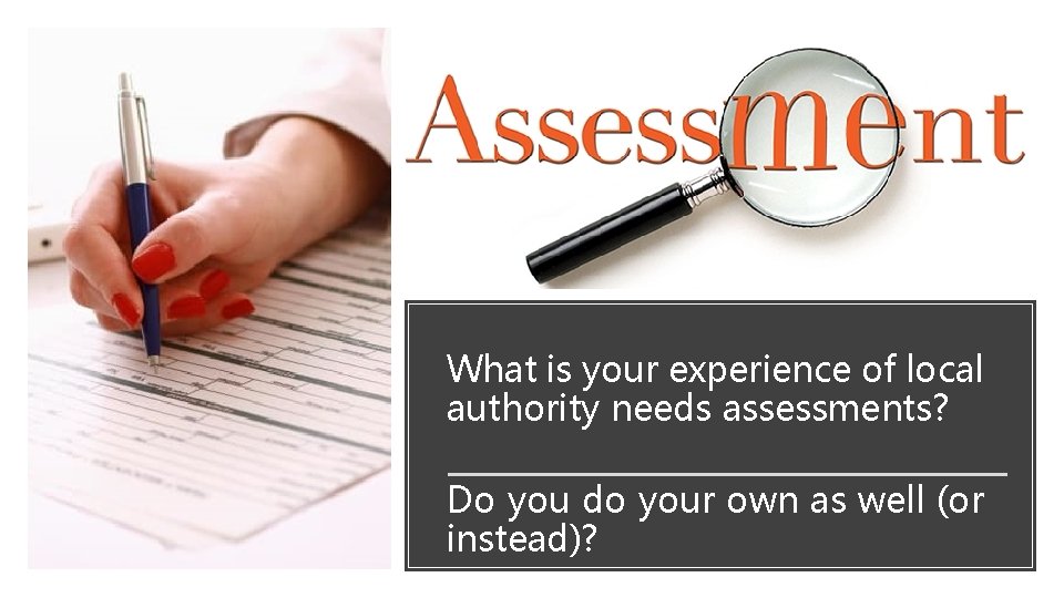What is your experience of local authority needs assessments? Do you do your own