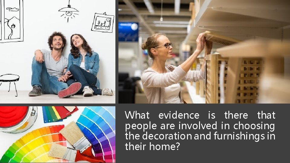 What evidence is there that people are involved in choosing the decoration and furnishings