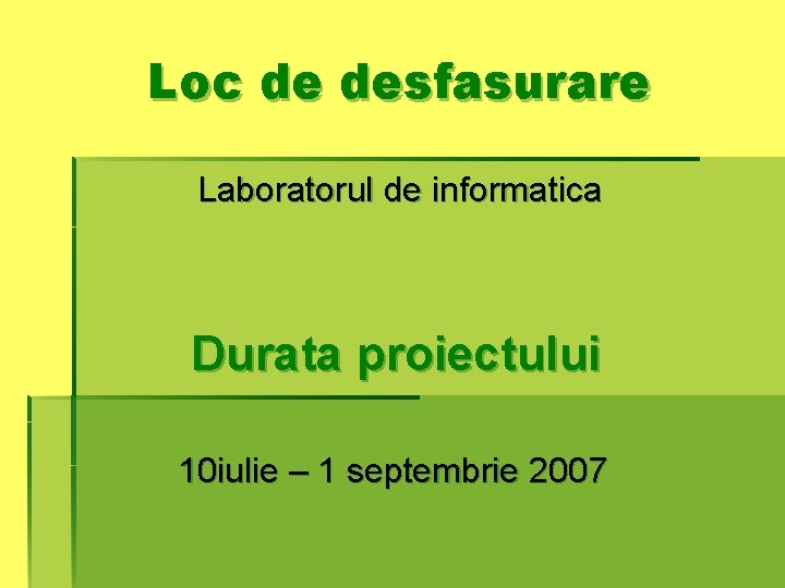 Loc de desfasurare Laboratorul de informatica Durata proiectului 10 iulie – 1 septembrie 2007