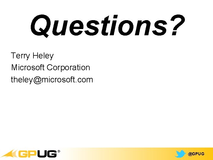 Questions? Terry Heley Microsoft Corporation theley@microsoft. com @GPUG 