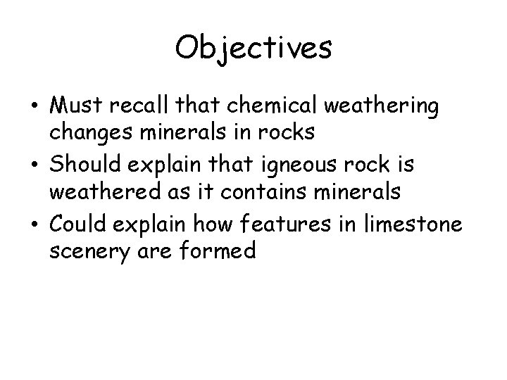 Objectives • Must recall that chemical weathering changes minerals in rocks • Should explain