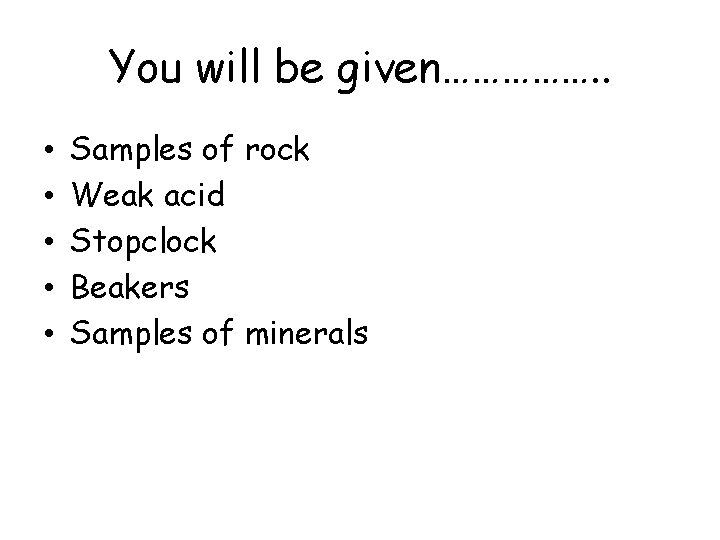 You will be given……………. . • • • Samples of rock Weak acid Stopclock