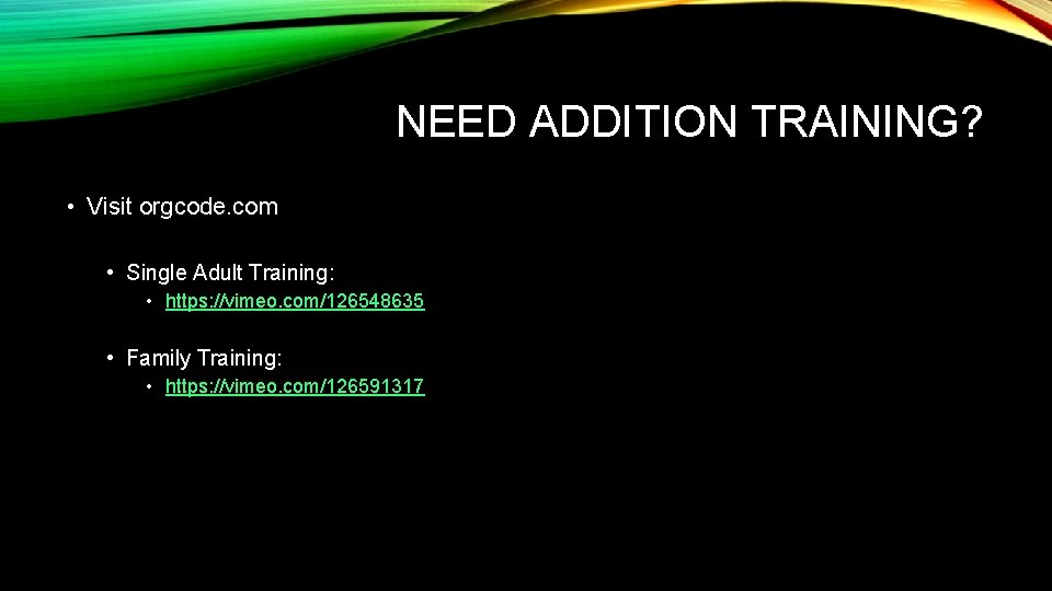 NEED ADDITION TRAINING? • Visit orgcode. com • Single Adult Training: • https: //vimeo.