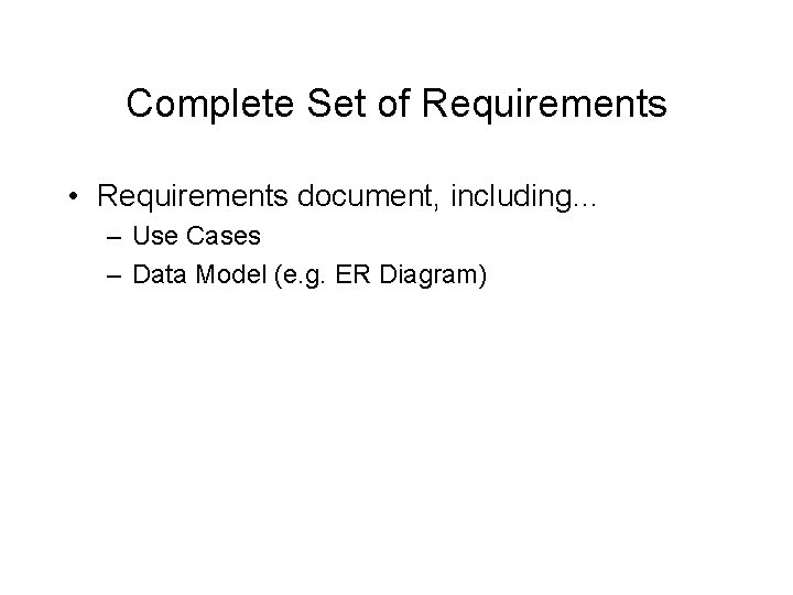 Complete Set of Requirements • Requirements document, including… – Use Cases – Data Model
