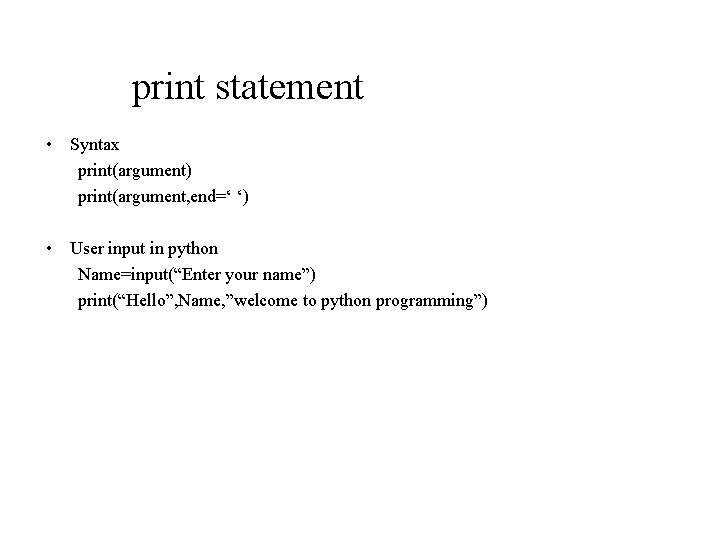 print statement • Syntax print(argument) print(argument, end=‘ ‘) • User input in python Name=input(“Enter