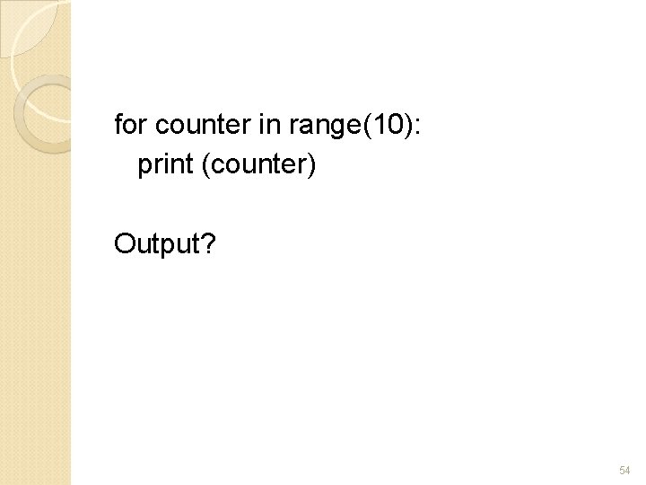 for counter in range(10): print (counter) Output? 54 