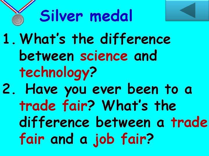 Silver medal 1. What’s the difference between science and technology? 2. Have you ever