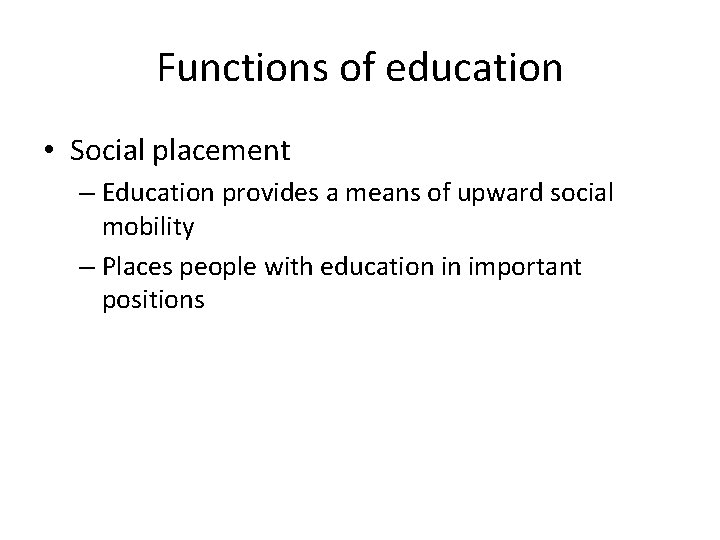 Functions of education • Social placement – Education provides a means of upward social