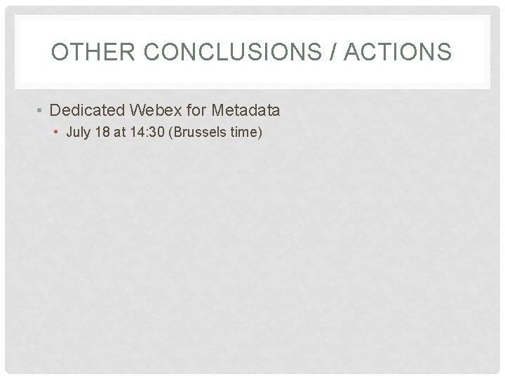 OTHER CONCLUSIONS / ACTIONS • Dedicated Webex for Metadata • July 18 at 14: