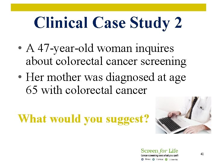 Clinical Case Study 2 • A 47 -year-old woman inquires about colorectal cancer screening