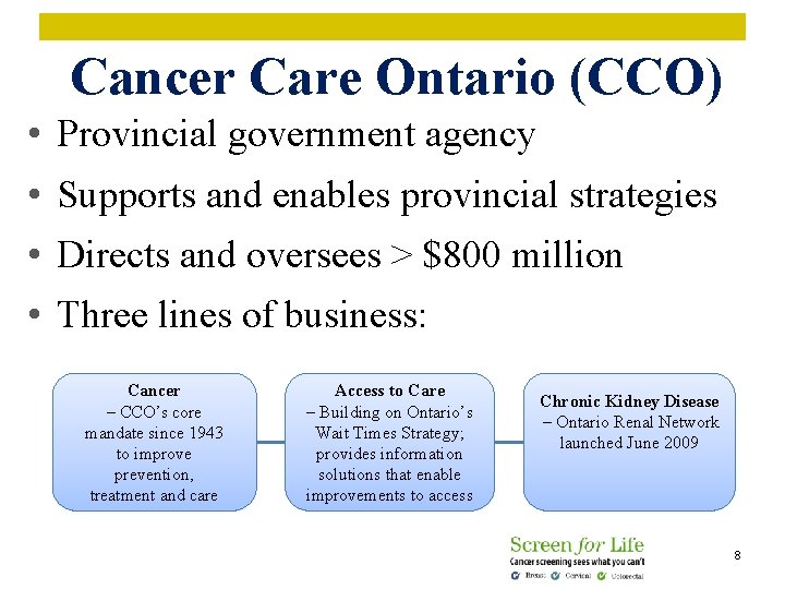 Cancer Care Ontario (CCO) • Provincial government agency • Supports and enables provincial strategies