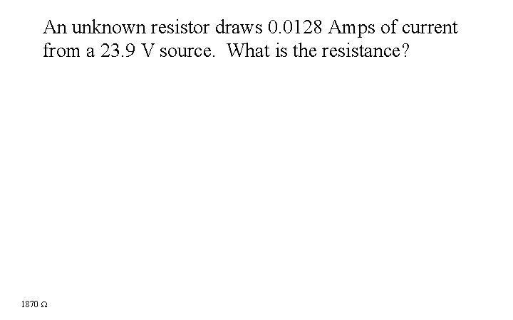 An unknown resistor draws 0. 0128 Amps of current from a 23. 9 V