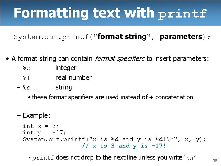 Formatting text with printf System. out. printf("format string", parameters); • A format string can
