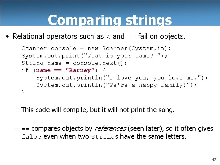 Comparing strings • Relational operators such as < and == fail on objects. Scanner