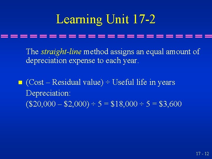 Learning Unit 17 -2 The straight-line method assigns an equal amount of depreciation expense