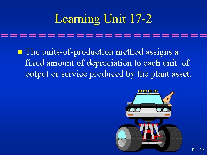 Learning Unit 17 -2 n The units-of-production method assigns a fixed amount of depreciation