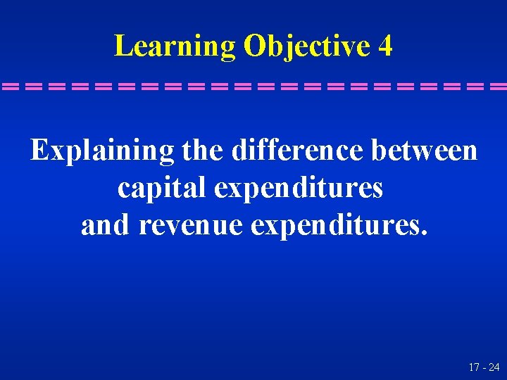 Learning Objective 4 Explaining the difference between capital expenditures and revenue expenditures. 17 -