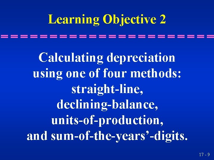 Learning Objective 2 Calculating depreciation using one of four methods: straight-line, declining-balance, units-of-production, and
