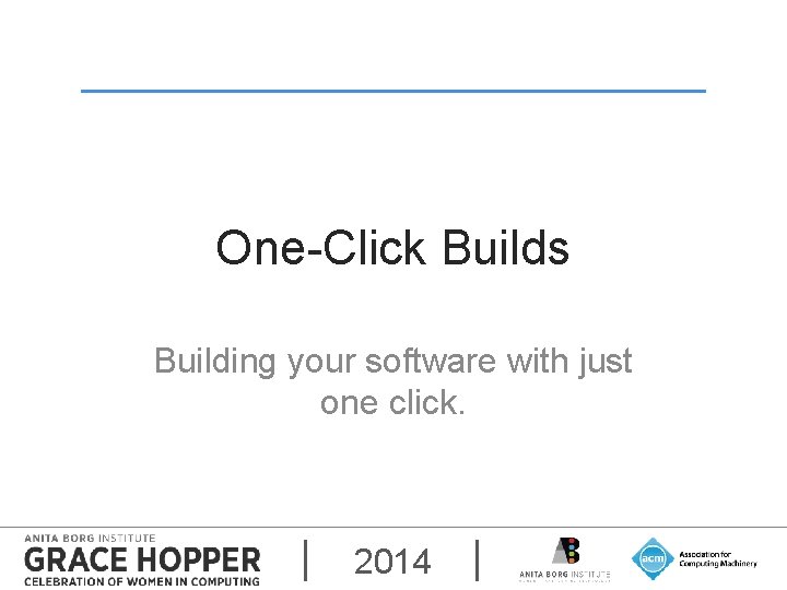 One-Click Builds Building your software with just one click. 2014 