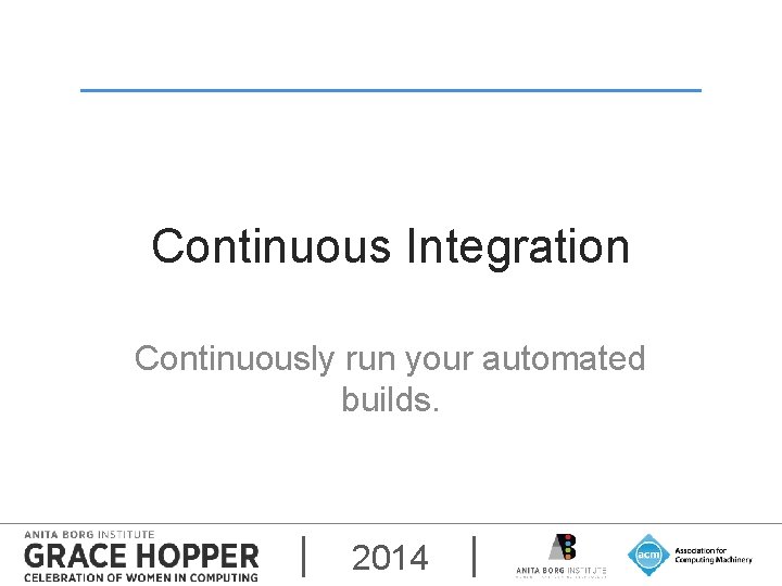 Continuous Integration Continuously run your automated builds. 2014 