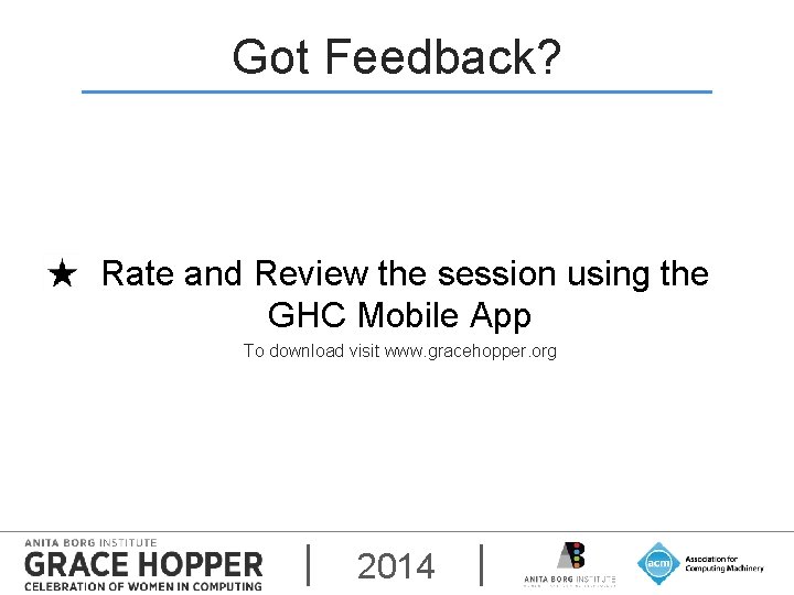 Got Feedback? Rate and Review the session using the GHC Mobile App To download