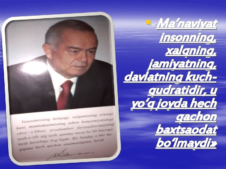 § «Ma’naviyat insonning, xalqning, jamiyatning, davlatning kuchqudratidir, u yo‘q joyda hech qachon baxtsaodat bo‘lmaydi»