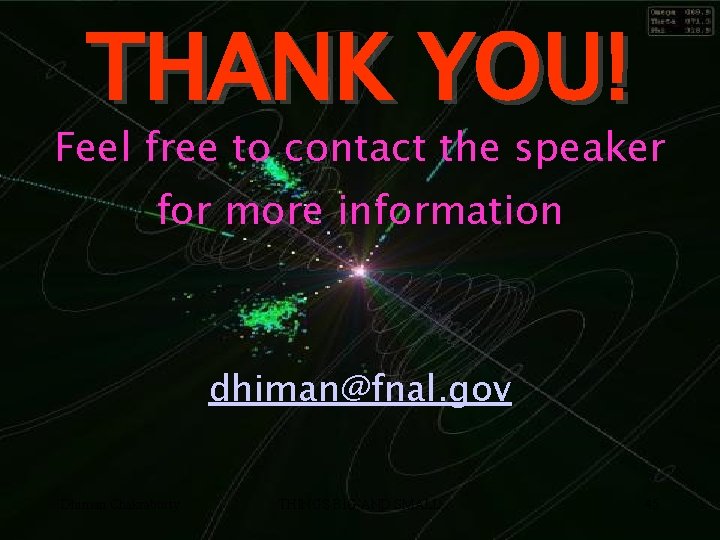 THANK YOU! Feel free to contact the speaker for more information dhiman@fnal. gov Dhiman