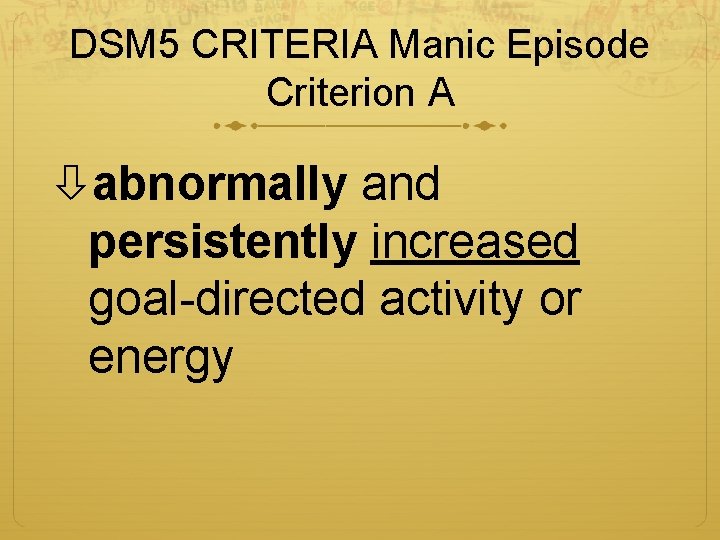 DSM 5 CRITERIA Manic Episode Criterion A abnormally and persistently increased goal-directed activity or
