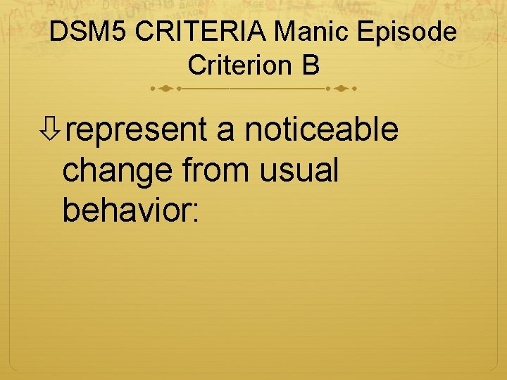 DSM 5 CRITERIA Manic Episode Criterion B represent a noticeable change from usual behavior: