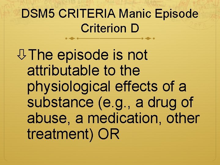 DSM 5 CRITERIA Manic Episode Criterion D The episode is not attributable to the