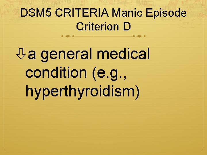 DSM 5 CRITERIA Manic Episode Criterion D a general medical condition (e. g. ,