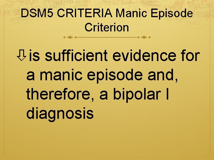 DSM 5 CRITERIA Manic Episode Criterion is sufficient evidence for a manic episode and,