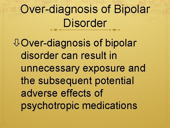 Over-diagnosis of Bipolar Disorder Over-diagnosis of bipolar disorder can result in unnecessary exposure and