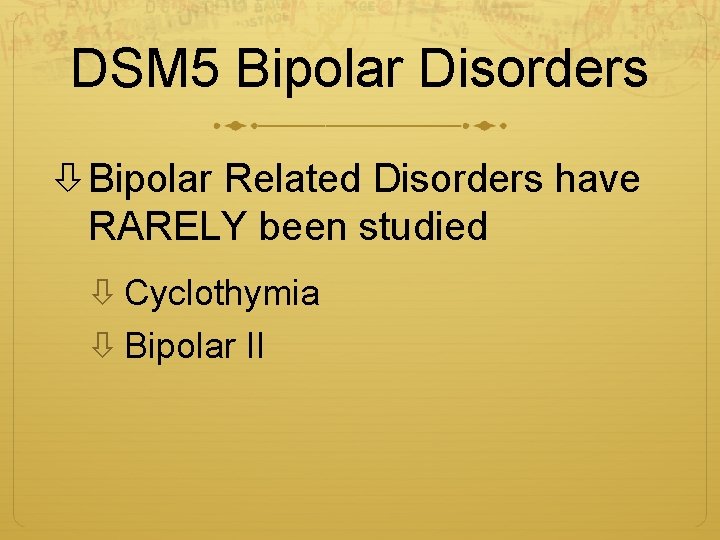 DSM 5 Bipolar Disorders Bipolar Related Disorders have RARELY been studied Cyclothymia Bipolar II