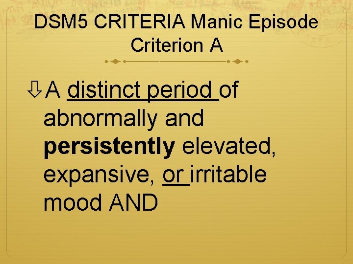 DSM 5 CRITERIA Manic Episode Criterion A A distinct period of abnormally and persistently