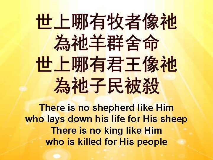 世上哪有牧者像祂 為祂羊群舍命 世上哪有君王像祂 為祂子民被殺 There is no shepherd like Him who lays down his