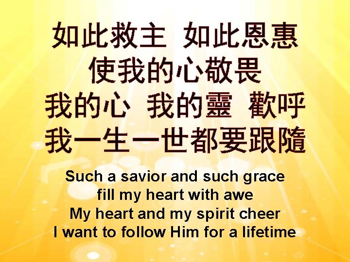 如此救主 如此恩惠 使我的心敬畏 我的心 我的靈 歡呼 我一生一世都要跟隨 Such a savior and such grace fill