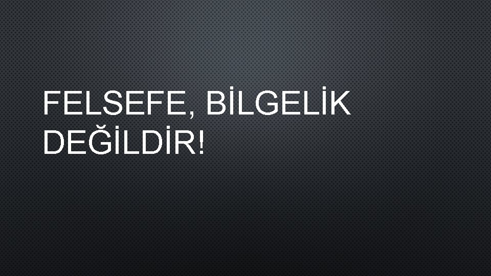 FELSEFE, BİLGELİK DEĞİLDİR! 