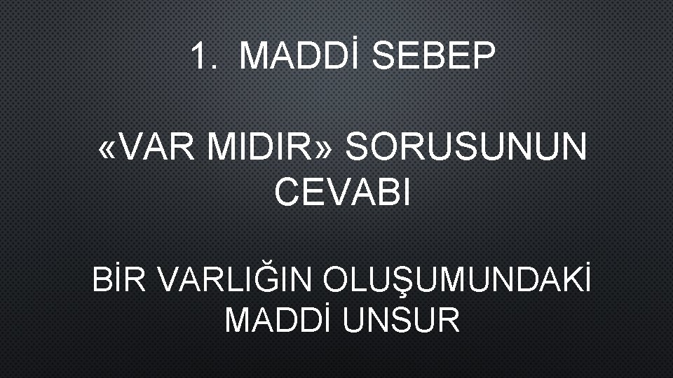 1. MADDİ SEBEP «VAR MIDIR» SORUSUNUN CEVABI BİR VARLIĞIN OLUŞUMUNDAKİ MADDİ UNSUR 