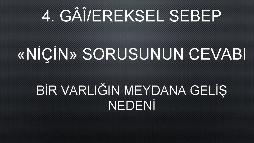 4. G Î/EREKSEL SEBEP «NİÇİN» SORUSUNUN CEVABI BİR VARLIĞIN MEYDANA GELİŞ NEDENİ 