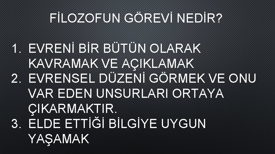 FİLOZOFUN GÖREVİ NEDİR? 1. EVRENİ BİR BÜTÜN OLARAK KAVRAMAK VE AÇIKLAMAK 2. EVRENSEL DÜZENİ