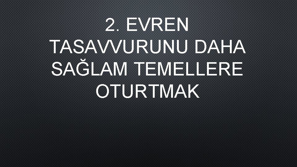 2. EVREN TASAVVURUNU DAHA SAĞLAM TEMELLERE OTURTMAK 