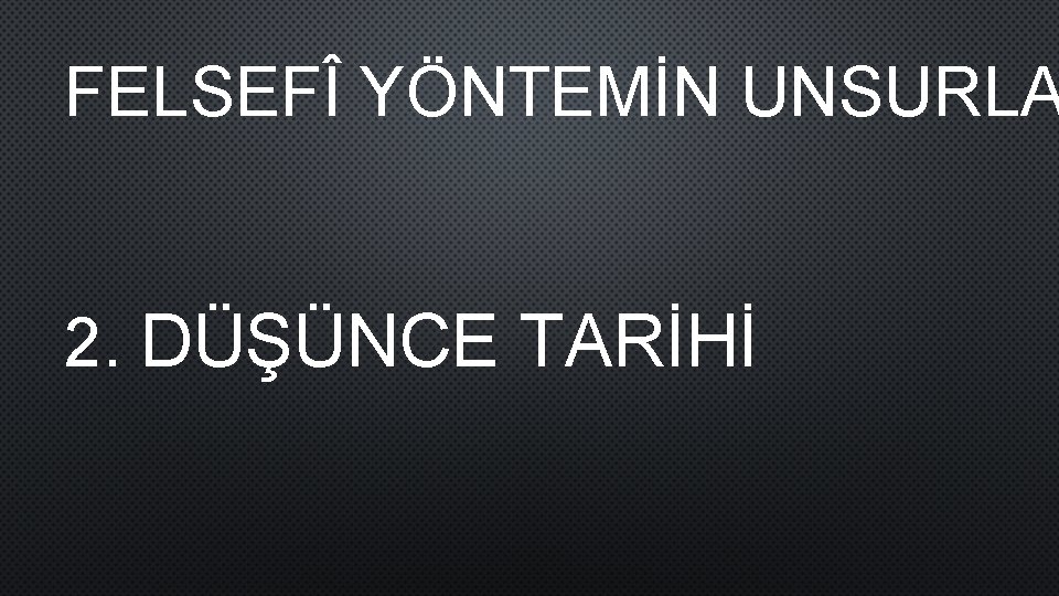 FELSEFÎ YÖNTEMİN UNSURLA 2. DÜŞÜNCE TARİHİ 